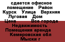 сдается офисное помещение › Район ­ Курск › Улица ­ Верхняя Луговая › Дом ­ 13 › Цена ­ 400 - Все города Недвижимость » Помещения аренда   . Кемеровская обл.,Мыски г.